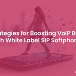 Top Ways White label SIP Softphone Boosts VoIP Business