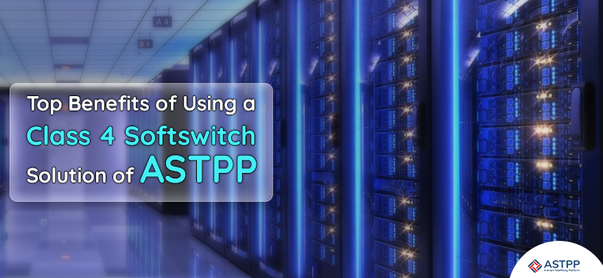 Class 4 SoftSwitch Solution of ASTPP - Top Benefits of Using It