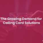 Calling Card Solutions - An Ever Increasing Demand