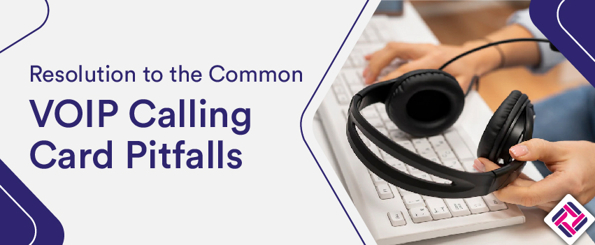 Resolution to the Common VOIP Calling Card Pitfalls