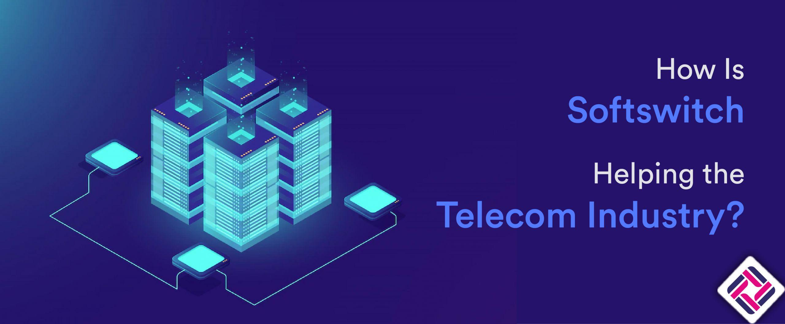 How Is Softswitch Helping the Telecom Industry?