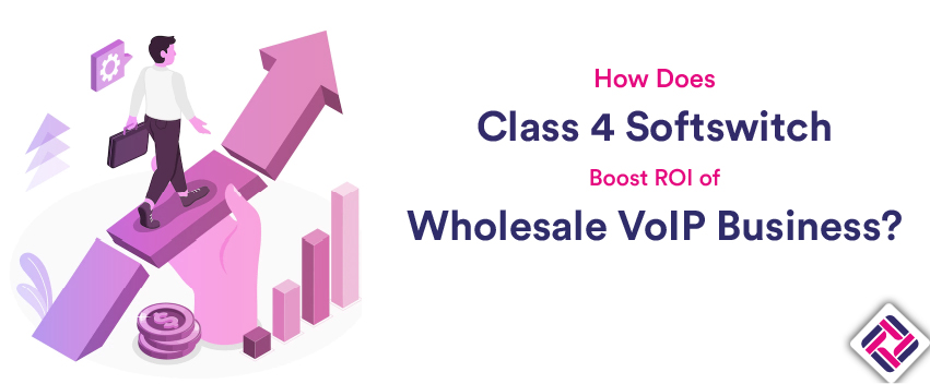 How Does Class 4 Softswitch Boost ROI of Wholesale VoIP Business?