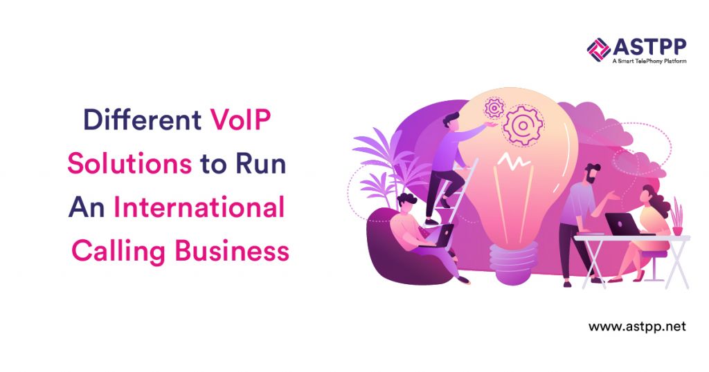 Different VoIP Solutions to Run An International Calling Business
