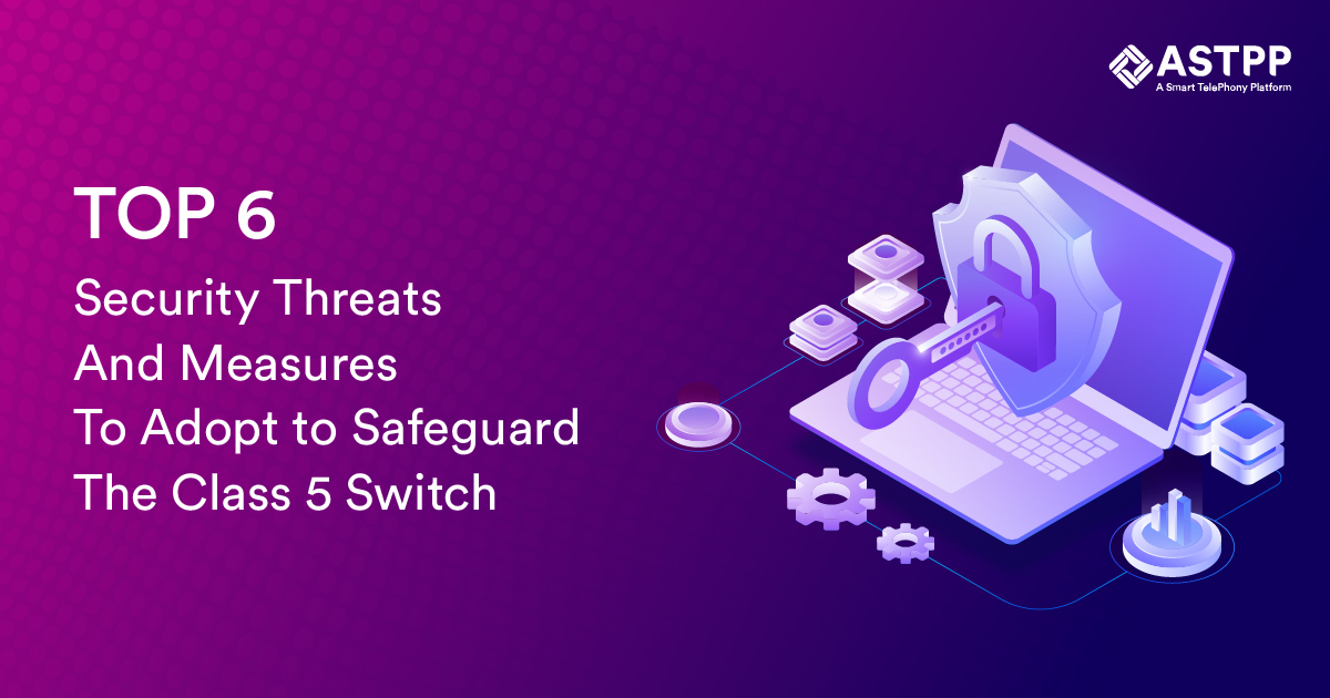 Top 6 Security Threats And Measures To Adopt to Safeguard The Class 5 switch