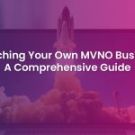 A Complete Guide to Starting Your Own MVNO Business