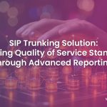 SIP Trunking Solution: Advanced Reports Augment Quality of Service Standards