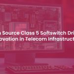 Class 5 Softswitch Open Source Is Essential for Evolving Telecom Infrastructure
