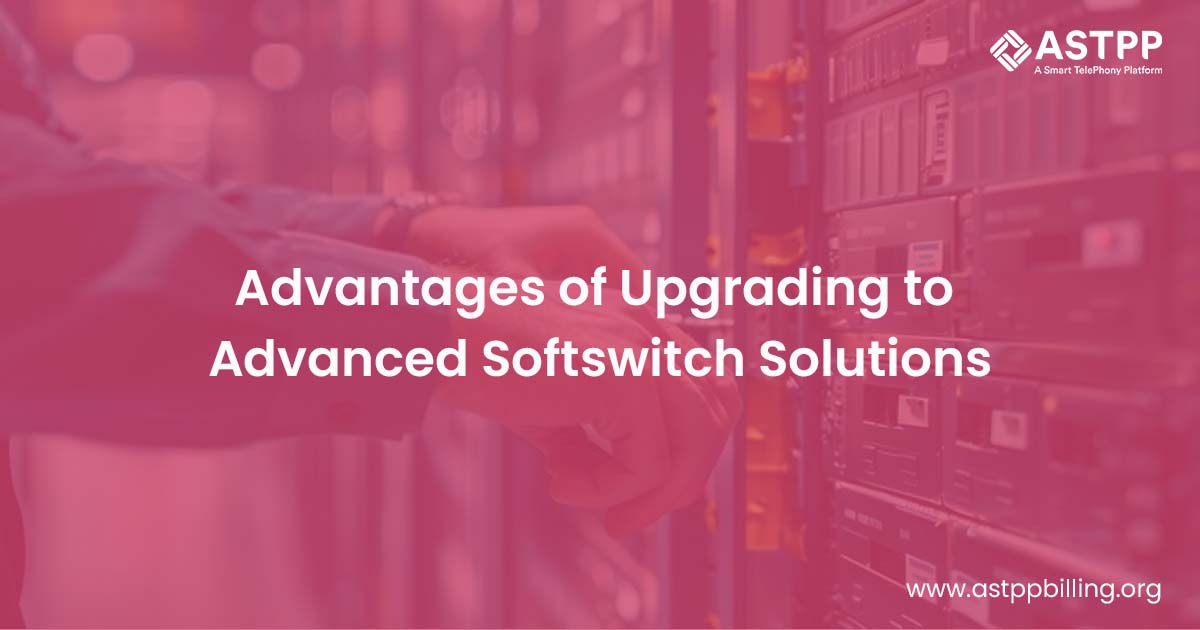 The Benefits of Upgrading to Advanced Softswitch Solutions