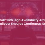 Reliable VoIP with High Availability Architecture and Failover Assures Uninterrupted Services