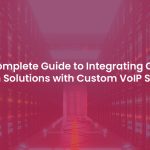 The Ultimate Guide to Integrating Class 4 Softswitch Solution with Custom VoIP Softphone