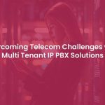 Addressing Telecom Challenges with Multi Tenant IP PBX Solutions