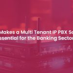 Why Is Multi Tenant IP PBX Solution Essential for the Banking Industry?