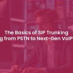 The Fundamentals of SIP Trunking: switching from PSTN to Modern VoIP